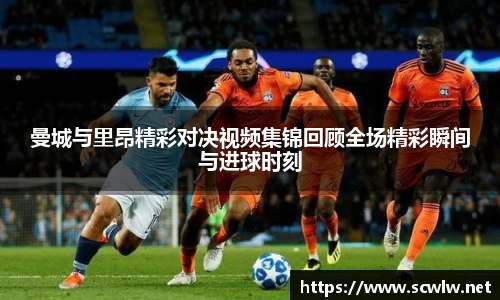 曼城与里昂精彩对决视频集锦回顾全场精彩瞬间与进球时刻