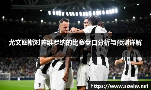 尤文图斯对阵维罗纳的比赛盘口分析与预测详解