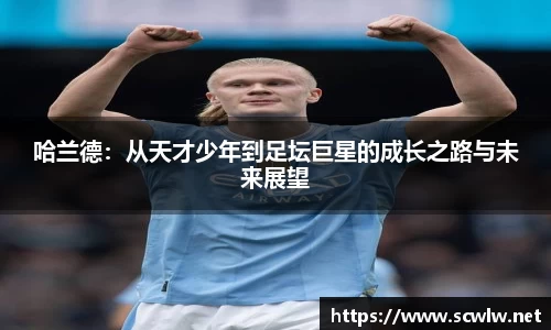 哈兰德：从天才少年到足坛巨星的成长之路与未来展望