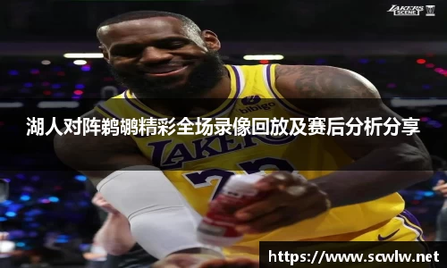 湖人对阵鹈鹕精彩全场录像回放及赛后分析分享