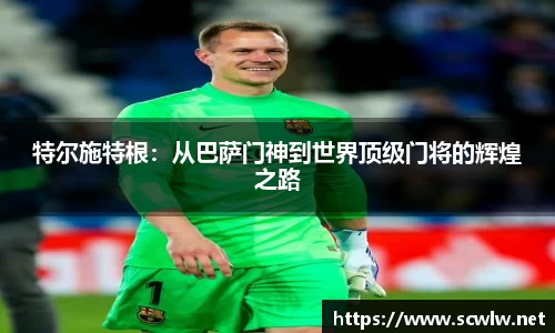 特尔施特根：从巴萨门神到世界顶级门将的辉煌之路