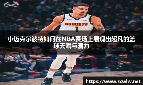 小迈克尔波特如何在NBA赛场上展现出超凡的篮球天赋与潜力