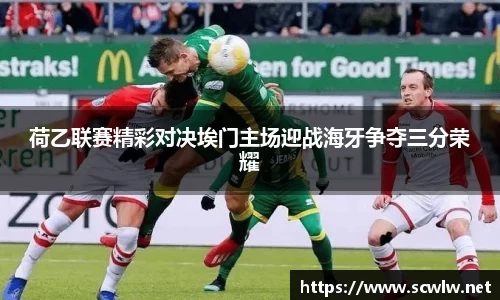 荷乙联赛精彩对决埃门主场迎战海牙争夺三分荣耀