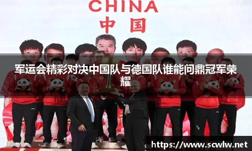 军运会精彩对决中国队与德国队谁能问鼎冠军荣耀