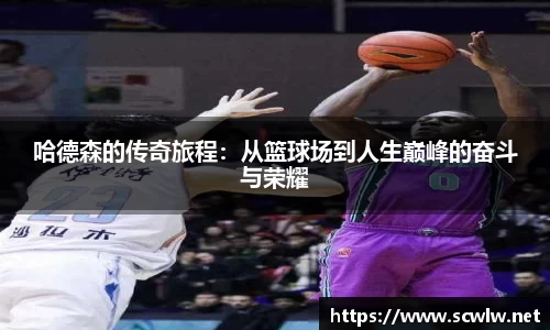 哈德森的传奇旅程：从篮球场到人生巅峰的奋斗与荣耀