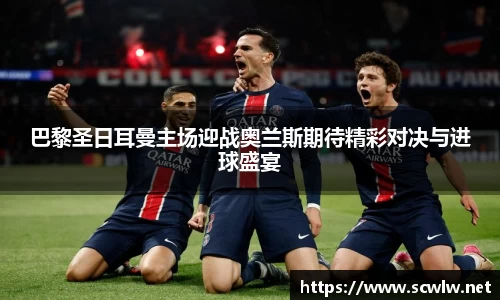 巴黎圣日耳曼主场迎战奥兰斯期待精彩对决与进球盛宴