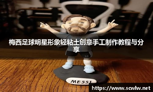 梅西足球明星形象轻粘土创意手工制作教程与分享