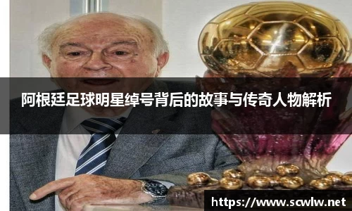 阿根廷足球明星绰号背后的故事与传奇人物解析
