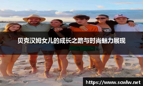 贝克汉姆女儿的成长之路与时尚魅力展现
